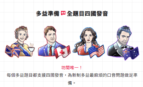 多益準備 全題目四國口音 坊間唯一！ 每個多益題目都支援四國發音，為新制多益最麻煩的口音問題做足準備。 英國女王+英國國旗、加拿大總統+加拿大國旗、美國女性+美國國旗、澳洲男性+澳洲國旗