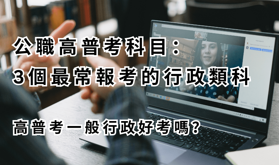 公職高普考科目選擇：3 個最常報考的行政類科｜高普考一般行政好考嗎？
