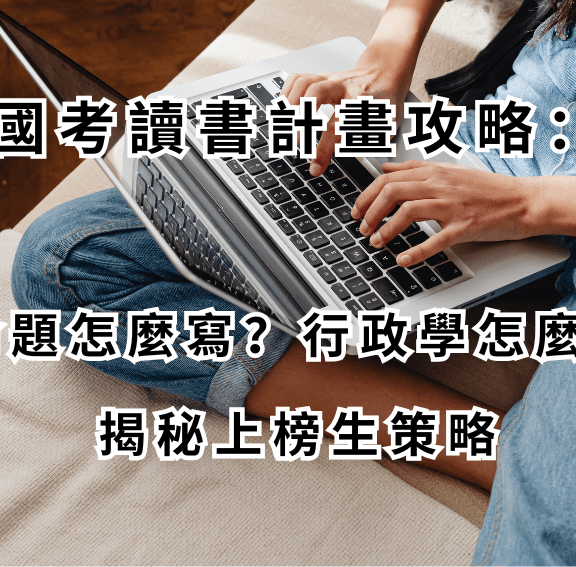  國考讀書計畫攻略：申論題怎麼寫？行政學怎麼讀？揭秘上榜生策略