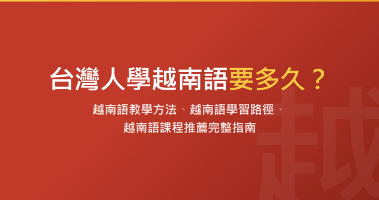 台灣人學越南語要多久？越南語教學方法、越南語學習路徑、越南語課程推薦完整指南